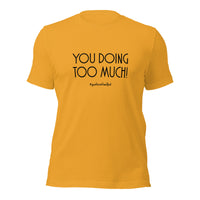 Too Much Unisex T-Shirt